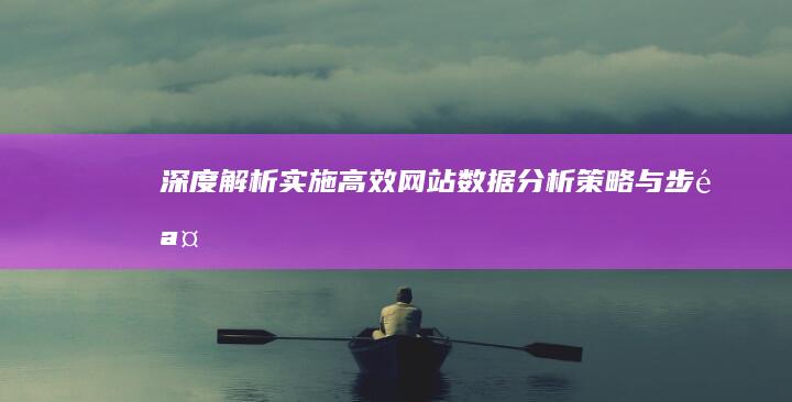 深度解析：实施高效网站数据分析策略与步骤